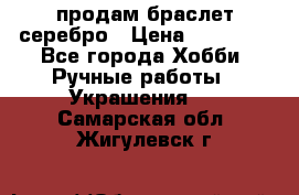 продам браслет серебро › Цена ­ 10 000 - Все города Хобби. Ручные работы » Украшения   . Самарская обл.,Жигулевск г.